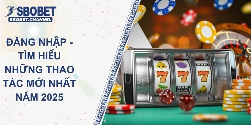 Đăng Nhập SBOBET - Tìm Hiểu Những Thao Tác Mới Nhất Năm 2025